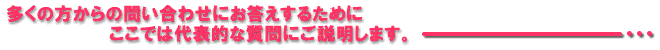 多くの方からの問い合わせに答えするためにここでは代表的な質問にご説明します。
